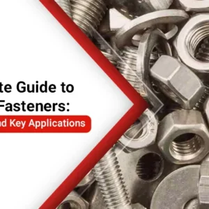 The Ultimate Guide to Industrial Fasteners Types, Materials, and Key Applications