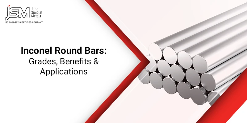 Inconel Round Bars Grades, Benefits & Applications