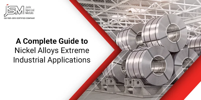 A Complete Guide to Nickel Alloys in Extreme Industrial Applications